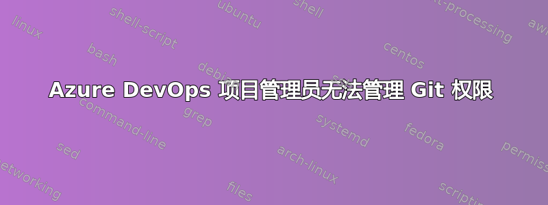 Azure DevOps 项目管理员无法管理 Git 权限