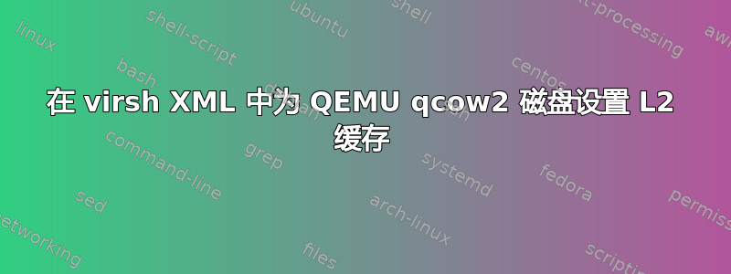 在 virsh XML 中为 QEMU qcow2 磁盘设置 L2 缓存