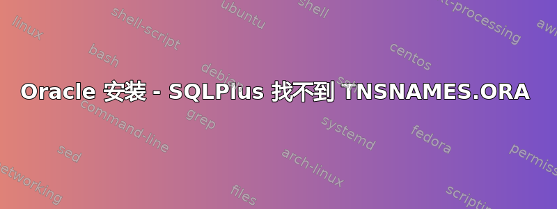 Oracle 安装 - SQLPlus 找不到 TNSNAMES.ORA