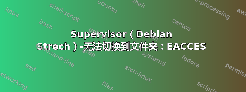 Supervisor（Debian Strech）-无法切换到文件夹：EACCES