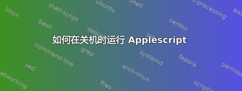 如何在关机时运行 Applescript