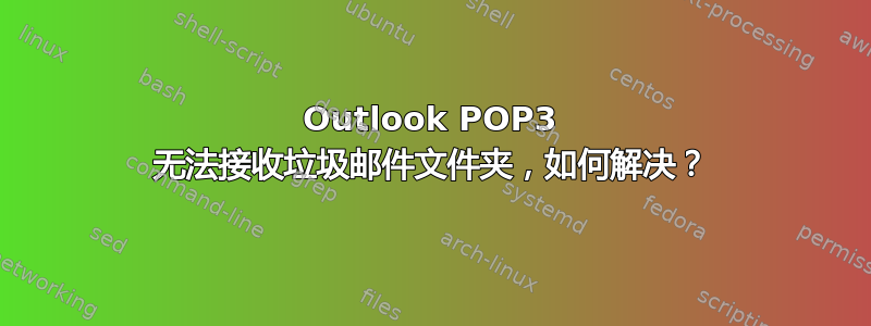 Outlook POP3 无法接收垃圾邮件文件夹，如何解决？