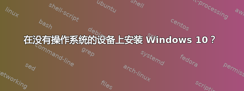 在没有操作系统的设备上安装 Windows 10？