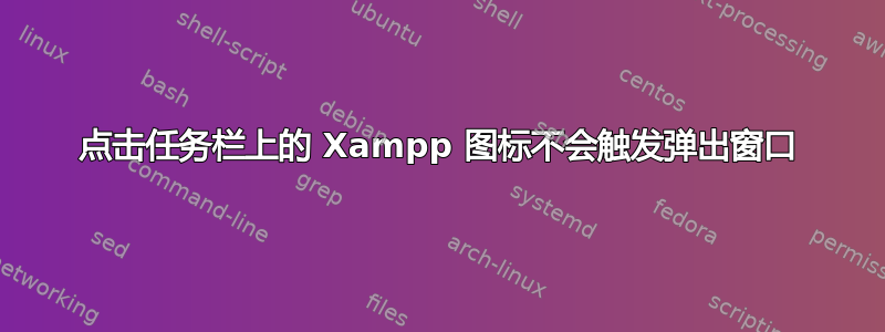 点击任务栏上的 Xampp 图标不会触发弹出窗口