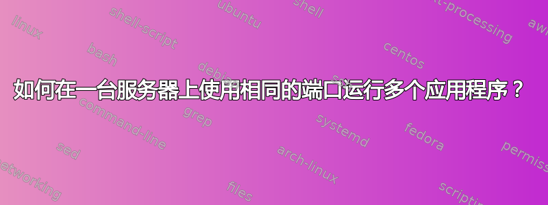 如何在一台服务器上使用相同的端口运行多个应用程序？