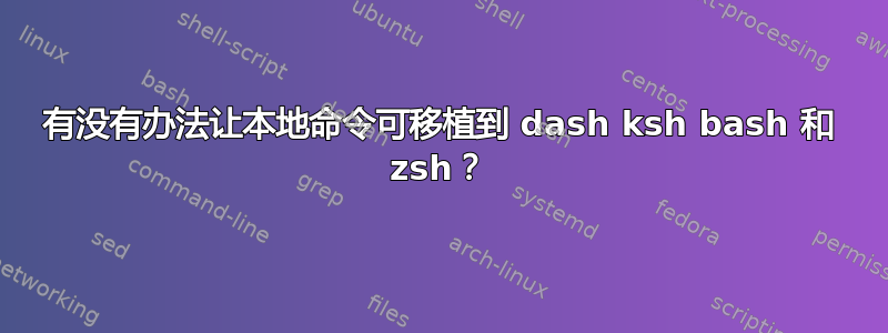 有没有办法让本地命令可移植到 dash ksh bash 和 zsh？