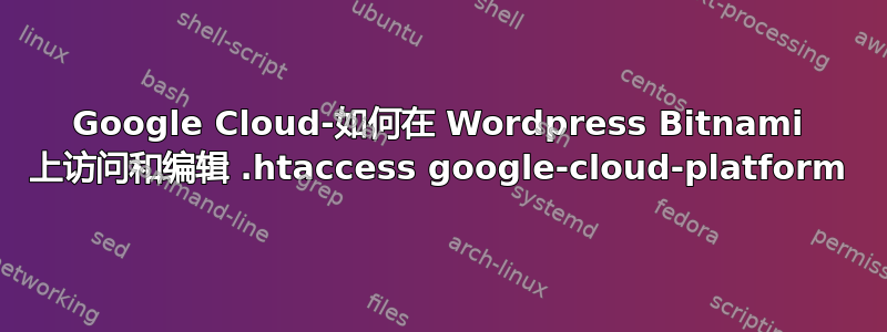 Google Cloud-如何在 Wordpress Bitnami 上访问和编辑 .htaccess google-cloud-platform