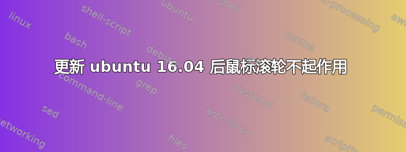 更新 ubuntu 16.04 后鼠标滚轮不起作用