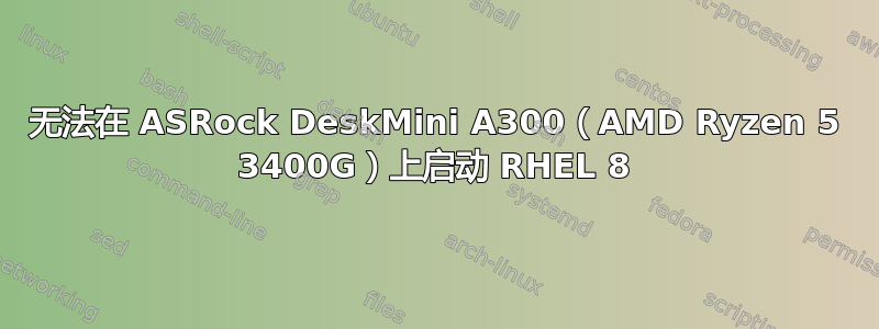 无法在 ASRock DeskMini A300（AMD Ryzen 5 3400G）上启动 RHEL 8