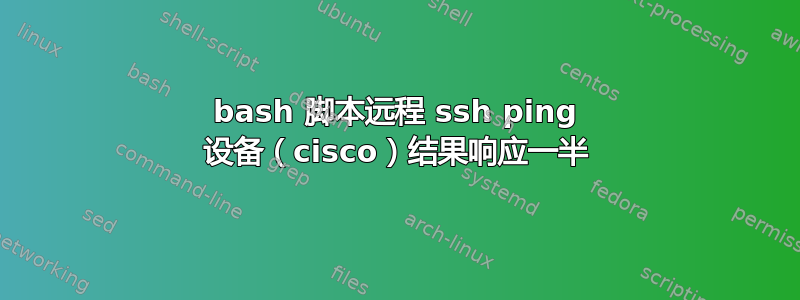 bash 脚本远程 ssh ping 设备（cisco）结果响应一半