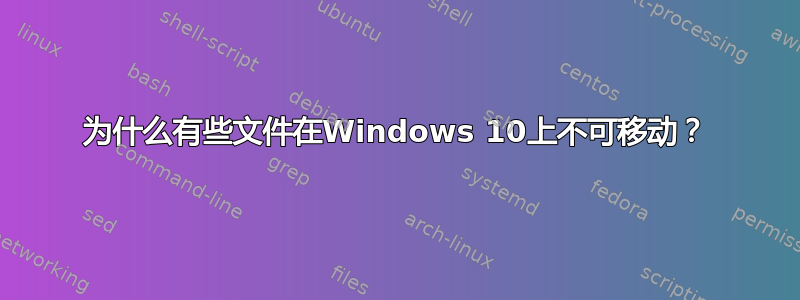 为什么有些文件在Windows 10上不可移动？