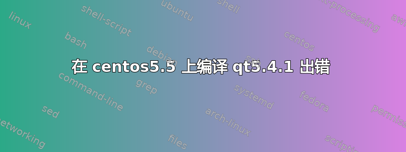 在 centos5.5 上编译 qt5.4.1 出错