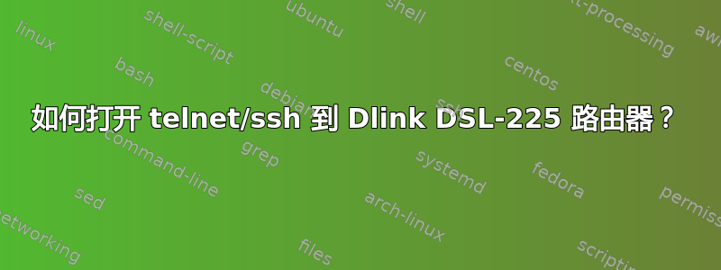 如何打开 telnet/ssh 到 Dlink DSL-225 路由器？