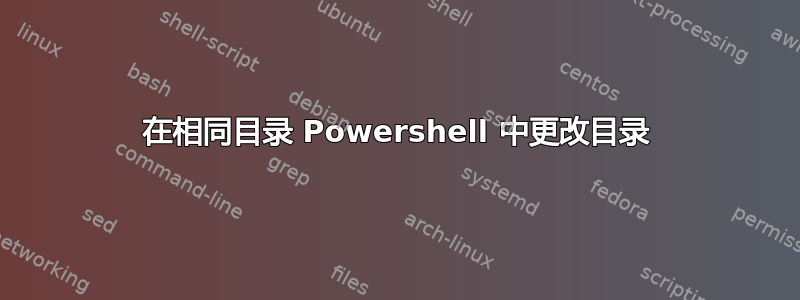 在相同目录 Powershell 中更改目录