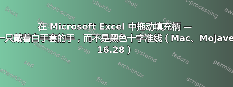 在 Microsoft Excel 中拖动填充柄 — 出现的是一只戴着白手套的手，而不是黑色十字准线（Mac、Mojave、Excel 16.28）