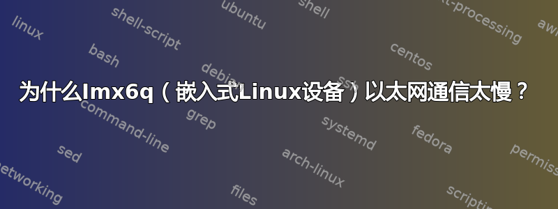 为什么Imx6q（嵌入式Linux设备）以太网通信太慢？