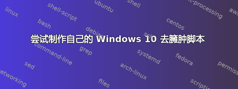 尝试制作自己的 Windows 10 去臃肿脚本