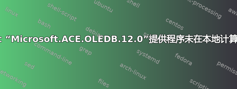 出现错误：“Microsoft.ACE.OLEDB.12.0”提供程序未在本地计算机上注册