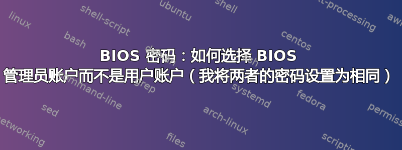 BIOS 密码：如何选择 BIOS 管理员账户而不是用户账户（我将两者的密码设置为相同）