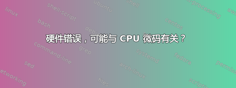 硬件错误，可能与 CPU 微码有关？