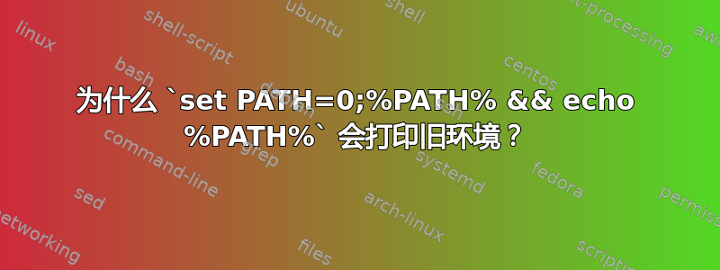 为什么 `set PATH=0;%PATH% && echo %PATH%` 会打印旧环境？