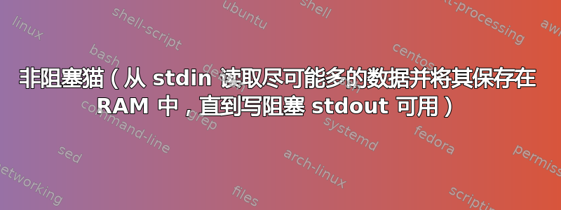 非阻塞猫（从 stdin 读取尽可能多的数据并将其保存在 RAM 中，直到写阻塞 stdout 可用）