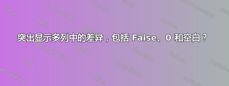 突出显示多列中的差异，包括 False、0 和空白？