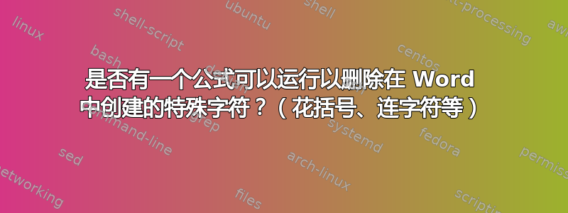 是否有一个公式可以运行以删除在 Word 中创建的特殊字符？（花括号、连字符等）