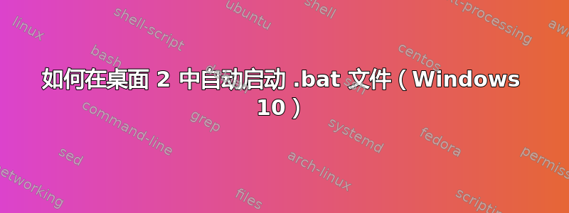 如何在桌面 2 中自动启动 .bat 文件（Windows 10）