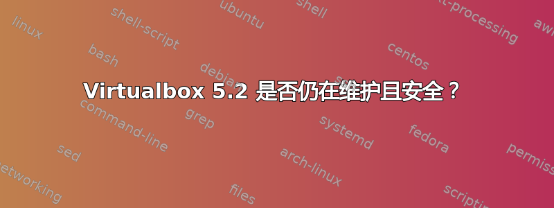 Virtualbox 5.2 是否仍在维护且安全？