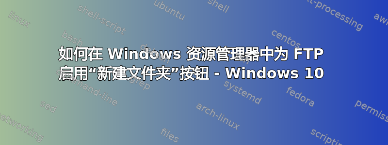 如何在 Windows 资源管理器中为 FTP 启用“新建文件夹”按钮 - Windows 10