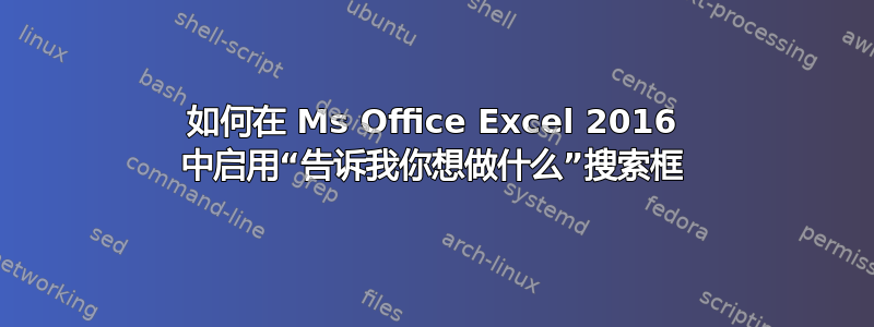 如何在 Ms Office Excel 2016 中启用“告诉我你想做什么”搜索框