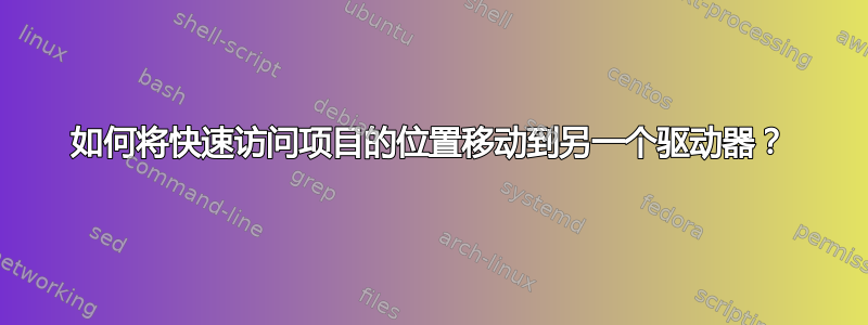 如何将快速访问项目的位置移动到另一个驱动器？