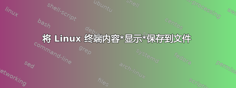 将 Linux 终端内容*显示*保存到文件