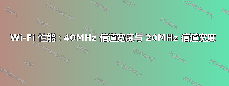 Wi-Fi 性能：40MHz 信道宽度与 20MHz 信道宽度