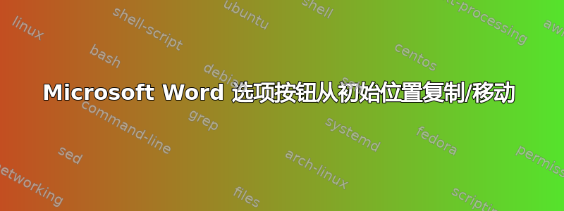 Microsoft Word 选项按钮从初始位置复制/移动