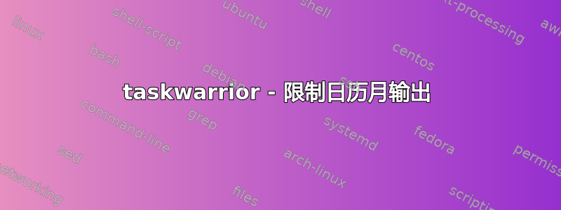 taskwarrior - 限制日历月输出