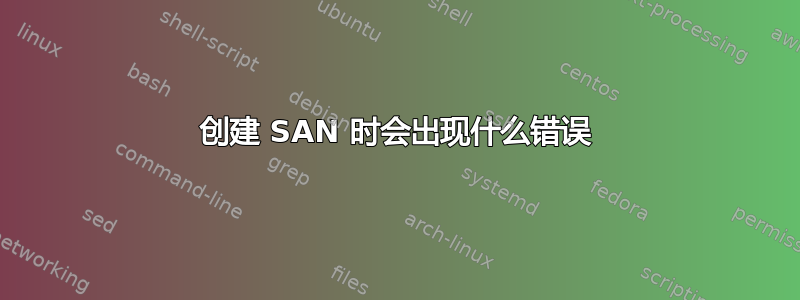 创建 SAN 时会出现什么错误