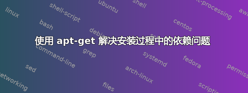 使用 apt-get 解决安装过程中的依赖问题