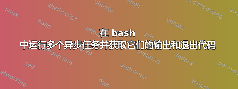 在 bash 中运行多个异步任务并获取它们的输出和退出代码