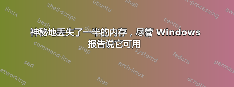 神秘地丢失了一半的内存，尽管 Windows 报告说它可用 