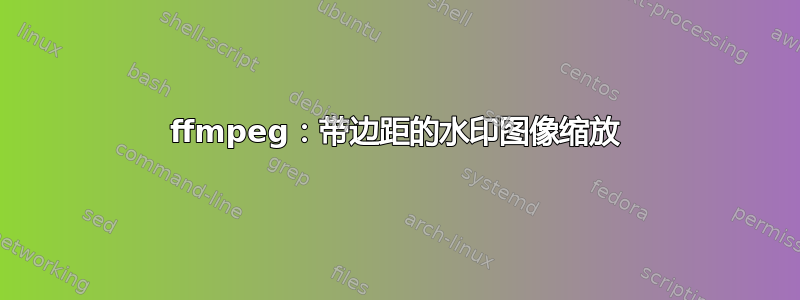 ffmpeg：带边距的水印图像缩放