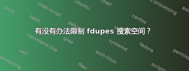 有没有办法限制 fdupes 搜索空间？