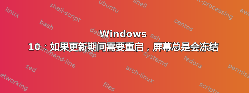 Windows 10：如果更新期间需要重启，屏幕总是会冻结