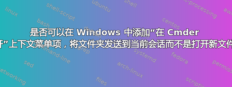 是否可以在 Windows 中添加“在 Cmder 中打开”上下文菜单项，将文件夹发送到当前会话而不是打开新文件夹？