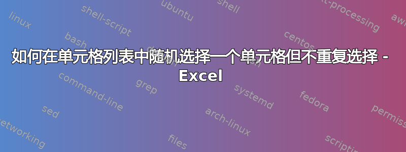 如何在单元格列表中随机选择一个单元格但不重复选择 - Excel