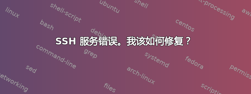 SSH 服务错误。我该如何修复？