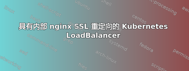 具有内部 nginx SSL 重定向的 Kubernetes LoadBalancer