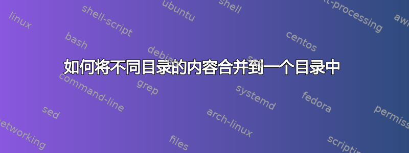 如何将不同目录的内容合并到一个目录中