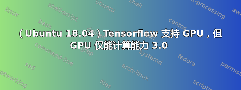 （Ubuntu 18.04）Tensorflow 支持 GPU，但 GPU 仅能计算能力 3.0